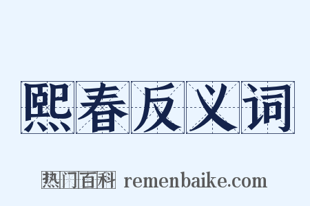 熙春反义词是什么意思的图片